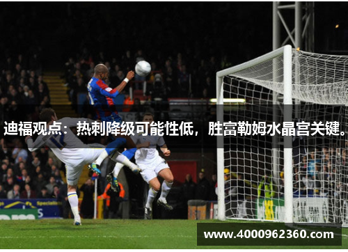 迪福观点：热刺降级可能性低，胜富勒姆水晶宫关键。